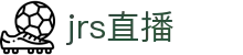 jrs直播_低调看球jrs直播_jrs直播免费体育直播高清_JRS直播"