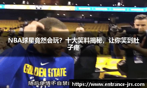 NBA球星竟然会玩？十大笑料揭秘，让你笑到肚子疼