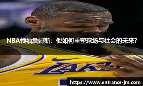 NBA领袖詹姆斯：他如何重塑球场与社会的未来？