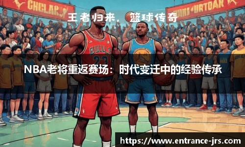 NBA老将重返赛场：时代变迁中的经验传承