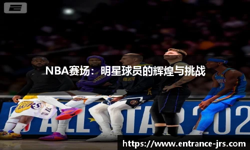 NBA赛场：明星球员的辉煌与挑战