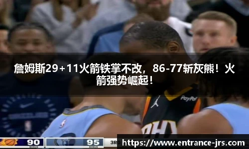 詹姆斯29+11火箭铁掌不改，86-77斩灰熊！火箭强势崛起！