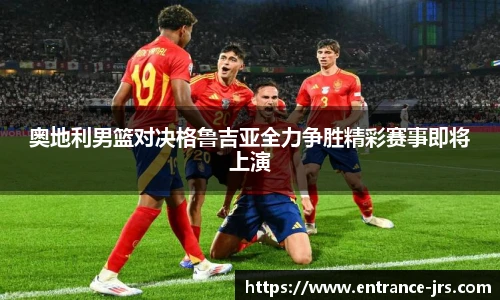奥地利男篮对决格鲁吉亚全力争胜精彩赛事即将上演