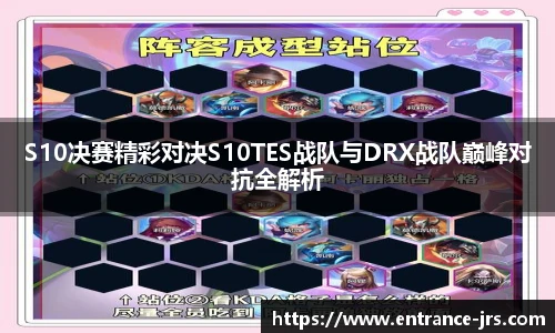 S10决赛精彩对决S10TES战队与DRX战队巅峰对抗全解析