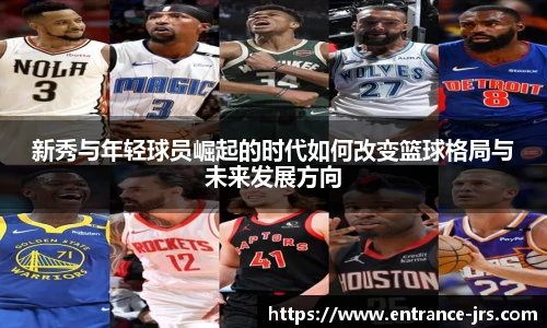 新秀与年轻球员崛起的时代如何改变篮球格局与未来发展方向
