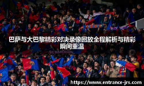 巴萨与大巴黎精彩对决录像回放全程解析与精彩瞬间重温