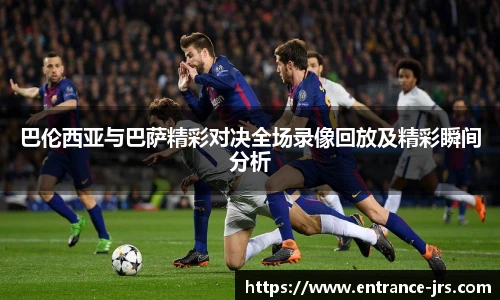 巴伦西亚与巴萨精彩对决全场录像回放及精彩瞬间分析