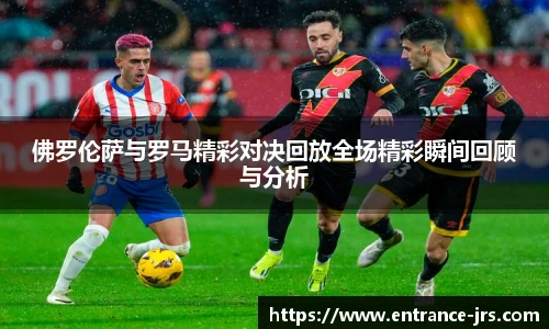 佛罗伦萨与罗马精彩对决回放全场精彩瞬间回顾与分析