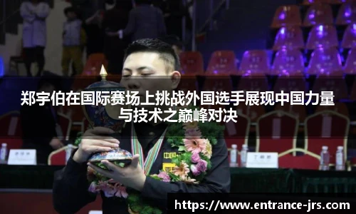 郑宇伯在国际赛场上挑战外国选手展现中国力量与技术之巅峰对决