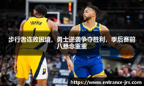 步行者连败困境，勇士逆袭争夺胜利，季后赛前八悬念重重