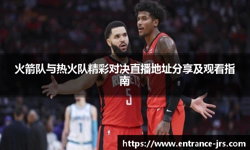 火箭队与热火队精彩对决直播地址分享及观看指南
