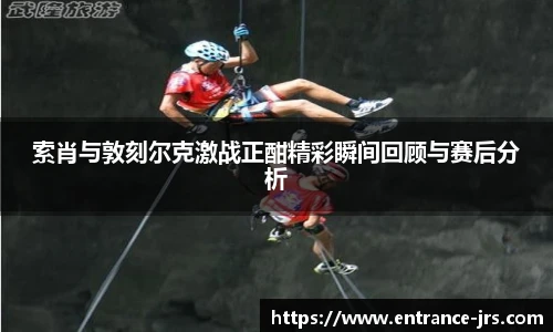 索肖与敦刻尔克激战正酣精彩瞬间回顾与赛后分析
