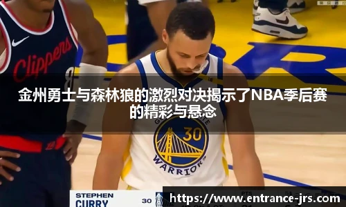金州勇士与森林狼的激烈对决揭示了NBA季后赛的精彩与悬念