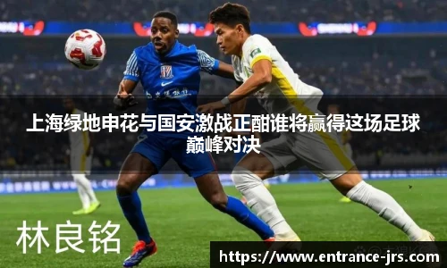 上海绿地申花与国安激战正酣谁将赢得这场足球巅峰对决