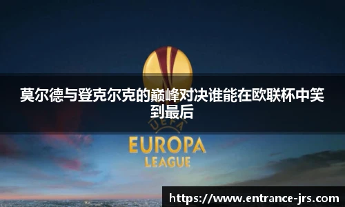 莫尔德与登克尔克的巅峰对决谁能在欧联杯中笑到最后