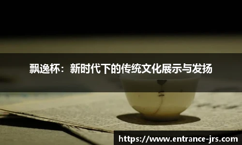 飘逸杯：新时代下的传统文化展示与发扬