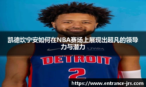 凯德坎宁安如何在NBA赛场上展现出超凡的领导力与潜力
