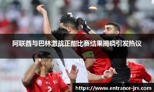 阿联酋与巴林激战正酣比赛结果揭晓引发热议