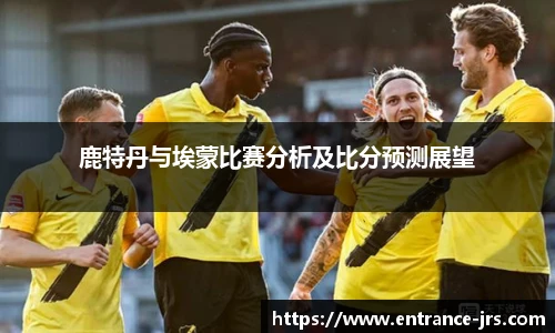 鹿特丹与埃蒙比赛分析及比分预测展望