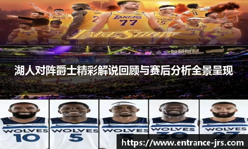 湖人对阵爵士精彩解说回顾与赛后分析全景呈现
