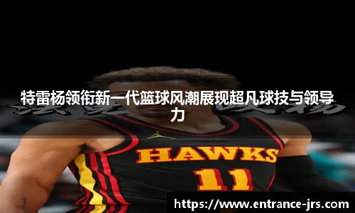 特雷杨领衔新一代篮球风潮展现超凡球技与领导力