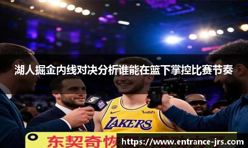 湖人掘金内线对决分析谁能在篮下掌控比赛节奏